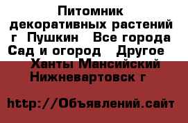 Питомник декоративных растений г. Пушкин - Все города Сад и огород » Другое   . Ханты-Мансийский,Нижневартовск г.